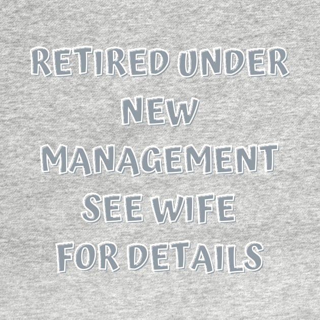 Retired Under New Management See Wife For Detail by Designed By Poetry